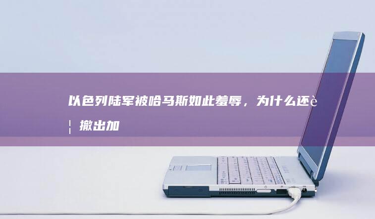 以色列陆军被哈马斯如此羞辱，为什么还要撤出加沙？以色列军方高层都是哈马斯间谍吗？