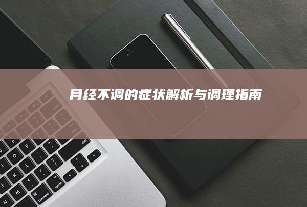 月经不调的症状解析与调理指南